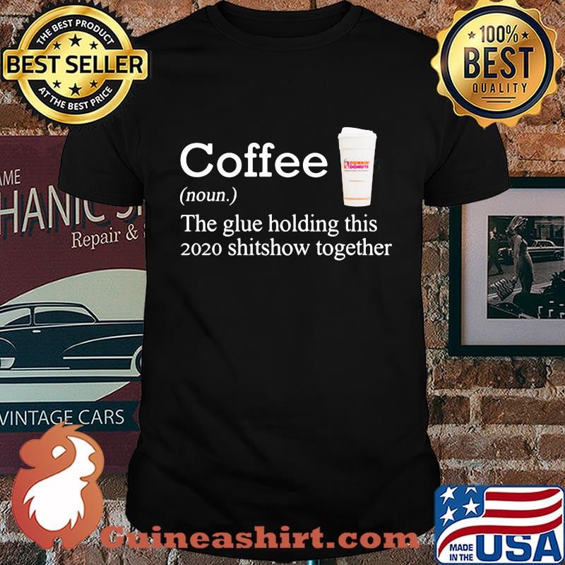 Coffee dunkin dounuts noun the glue holding this 2020 shitshow together shirt