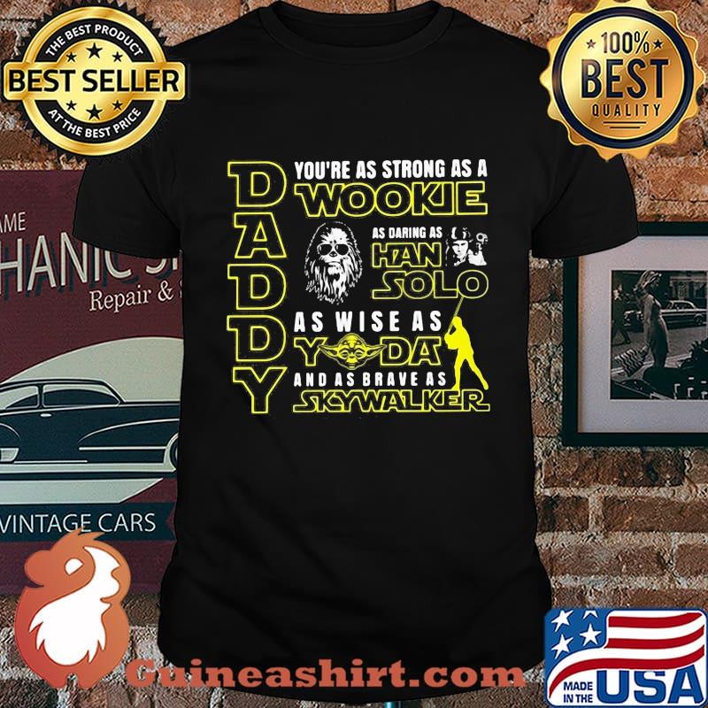 Daddy you're as strong as a wookie as daring as han solo as wise as yoda and as brave as skywalker shirt