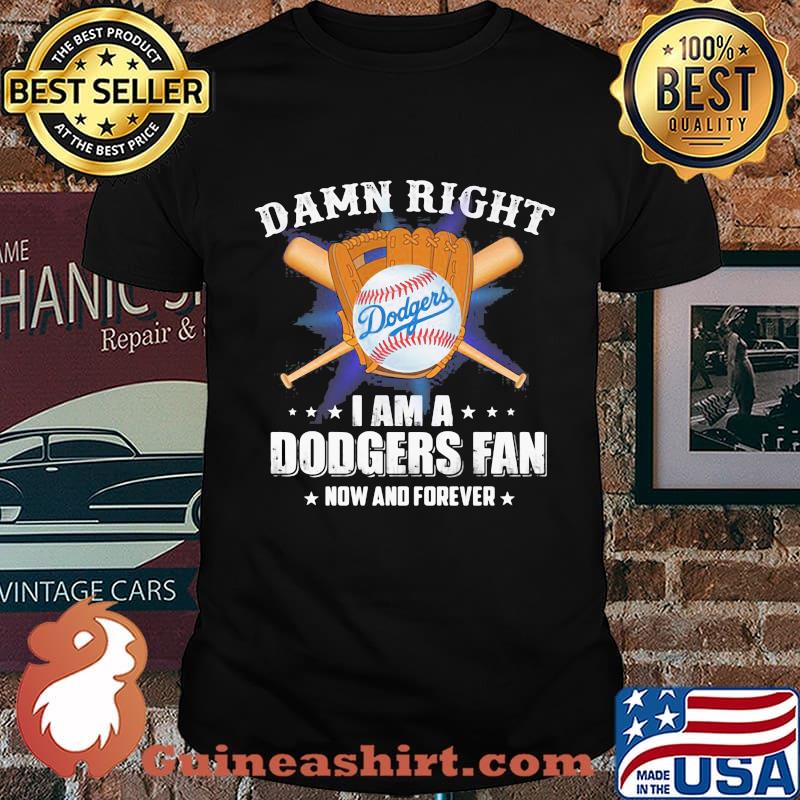 Damn right i am a dodgers fan now and forever shirt