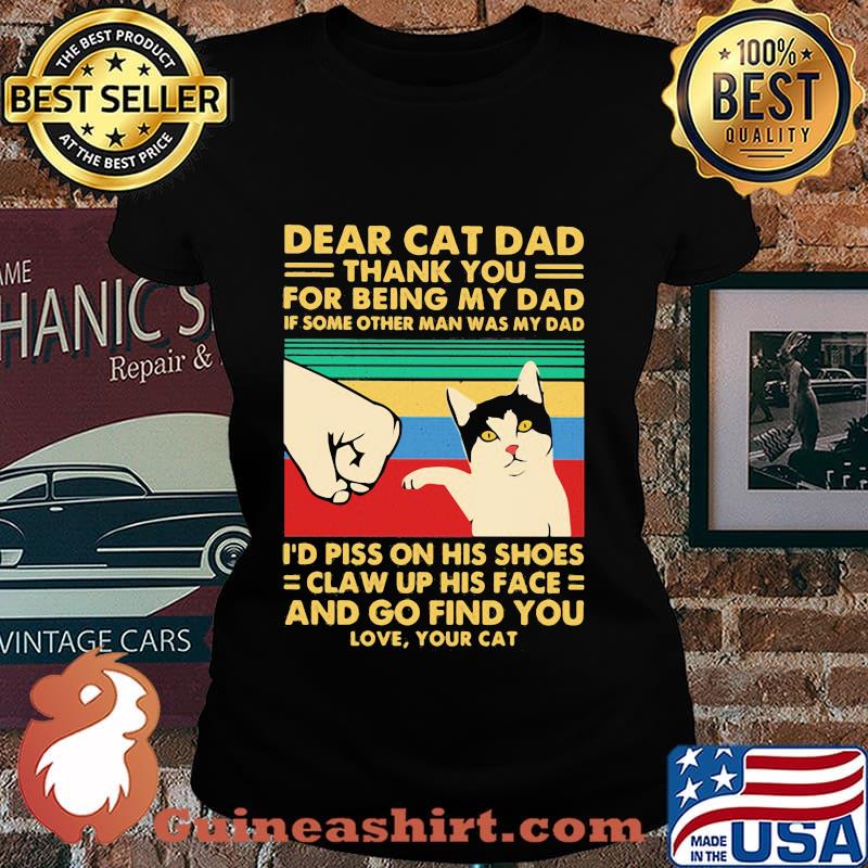 Dear cat dad thank you for being my dad if some other man was my dad i piss on his shoes claw up his face and go find you love vintage s Laides tee