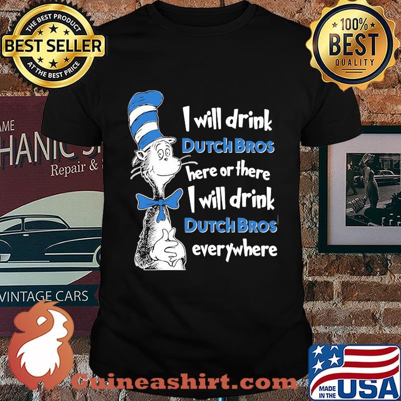 Dr seuss i will drink dutch bros here or there i will drink dutch bros everywhere shirt
