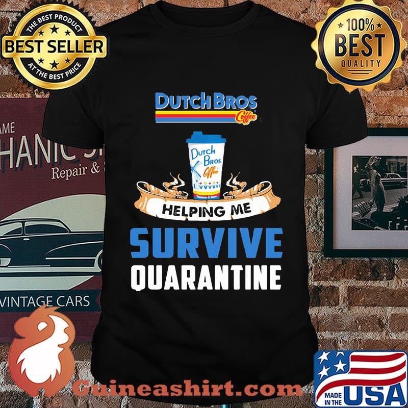 Dutch bros helping me survive quarantine shirt