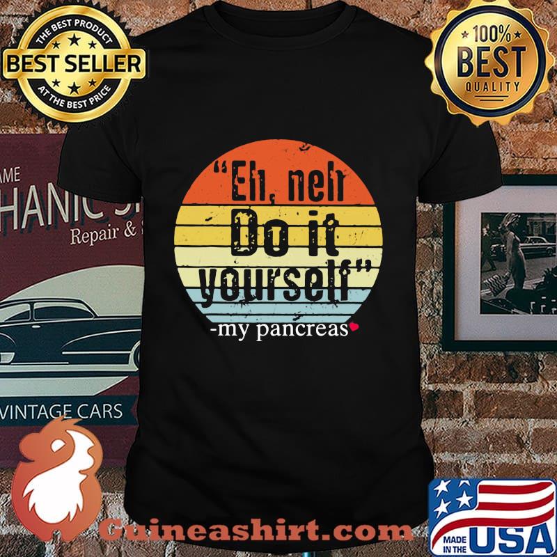 Eh neh do it yourself my pancreas vintage shirt