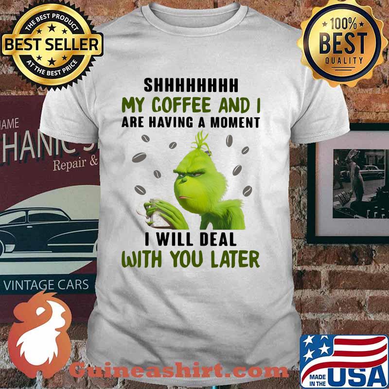 Grinch shhh my coffee and i are having a moment i will deal with you later shirt
