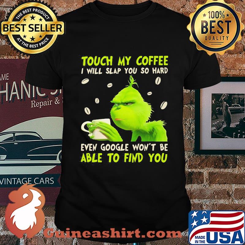 Grinch touch my coffee i will slap you so hard even google won't be able to find you shirt