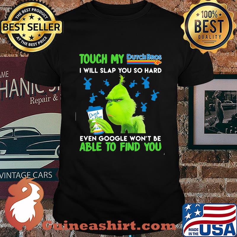 Grinch touch my dutch bros logo i will slap so hard even google won't be able to find you shirt