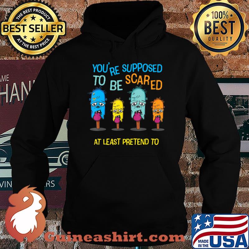 Halloween - You're Supposed to be Scared or At Least Pretend T-Shirt Hoodie