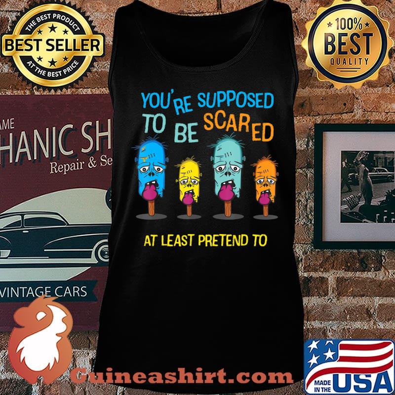 Halloween - You're Supposed to be Scared or At Least Pretend T-Shirt Tank top