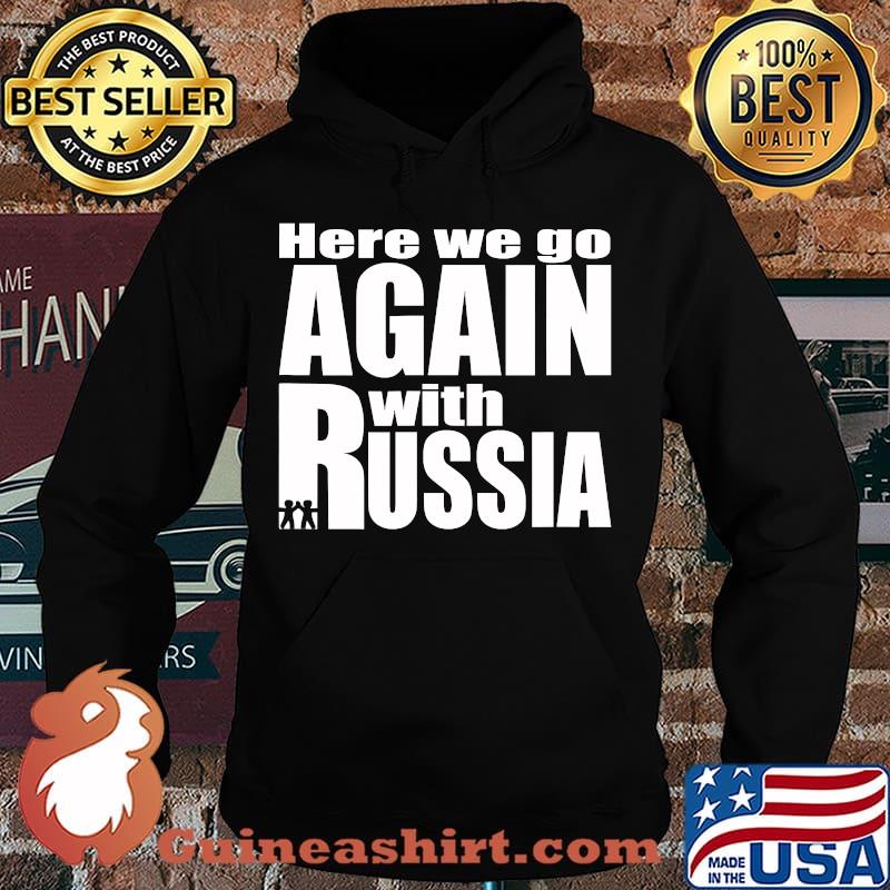 Here we go again with Russia trump Shirt Hoodie