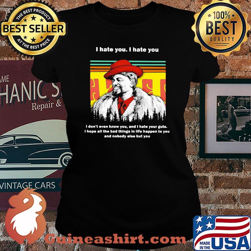I hate you i don't even know you and i hate your guts hope all the bad things in life happen to you and nobody else but you vintage s Laides tee
