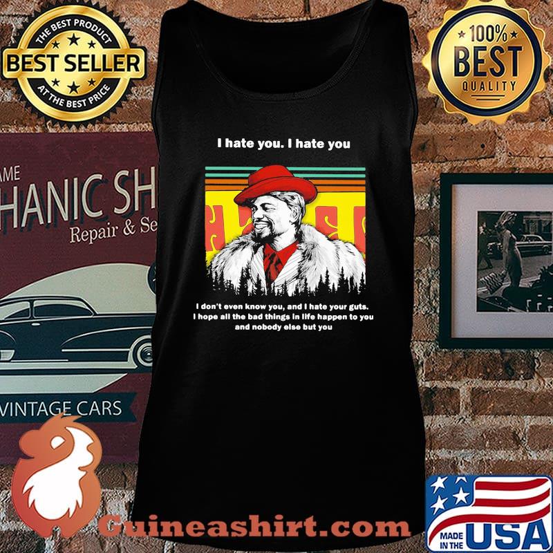 I hate you i don't even know you and i hate your guts hope all the bad things in life happen to you and nobody else but you vintage s Tank top
