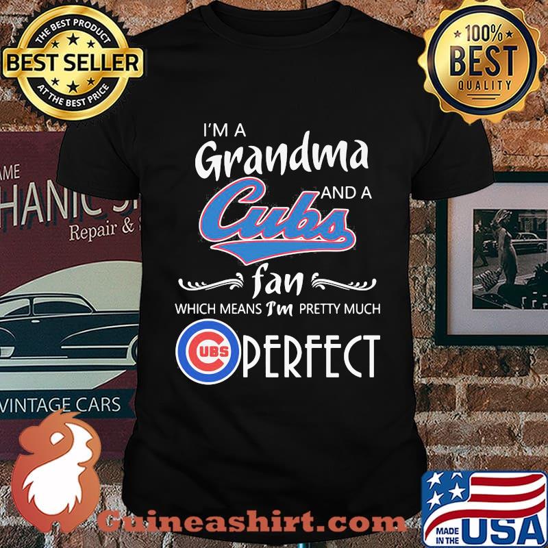 I'm a grandma and a chicago cubs fan which means i'm pretty much perfect shirt
