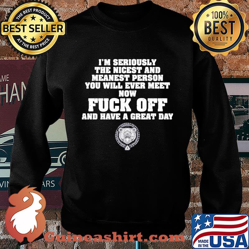 I'm seriously the nicest and meanest person you will ever meet now fuck off and have a great day s Sweater