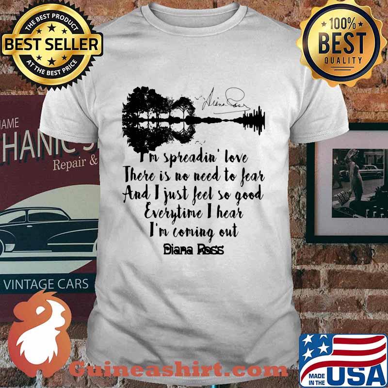 I'm spreadin love there is no need to fear and i just feel so good everytime i hear i'm coming out diana ross signature shirt