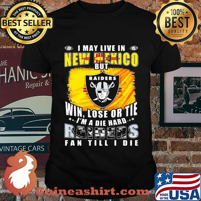 I may live in new mexico but win lose or tie i'm a diehard oklahoma raiders fan till i die shirt