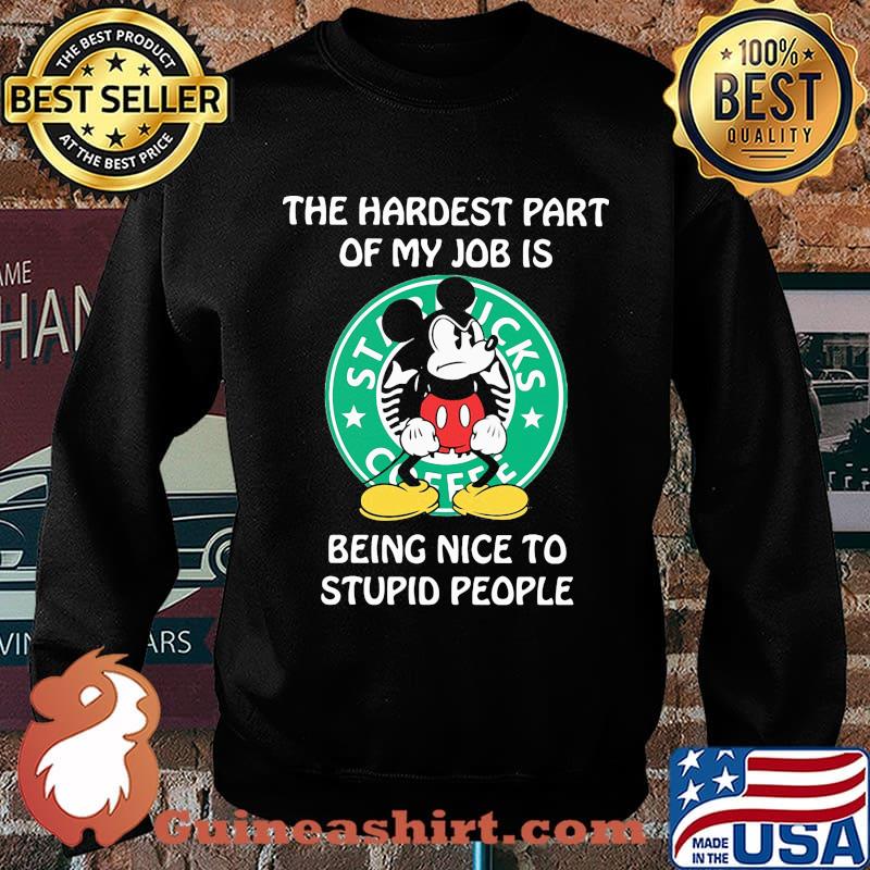 Mickey mouse starbucks coffee the hardest part of my job is being nice to stupid people s Sweater