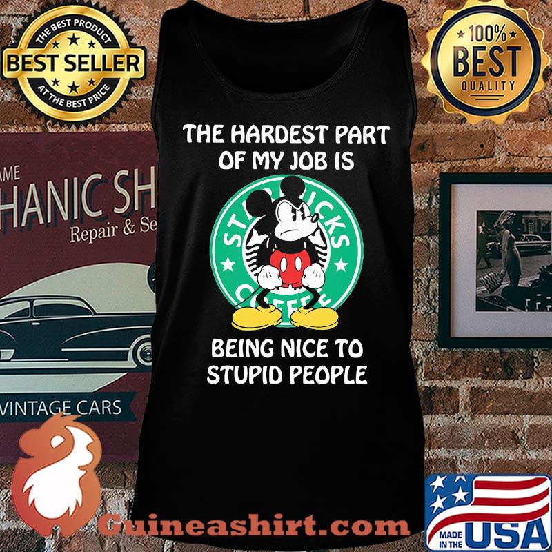 Mickey mouse starbucks coffee the hardest part of my job is being nice to stupid people s Tank top