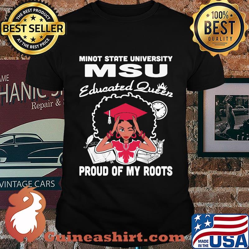 Minot state university msu educated queen proud of my roots shirt