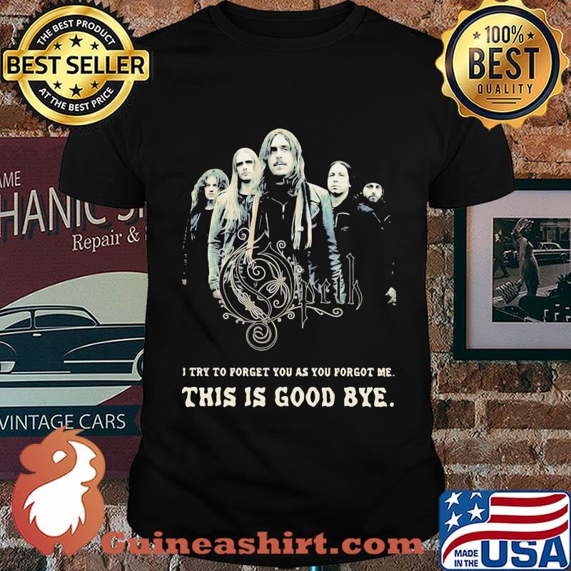 Opeth band itry to forget you as you forget me this is good bye shirt