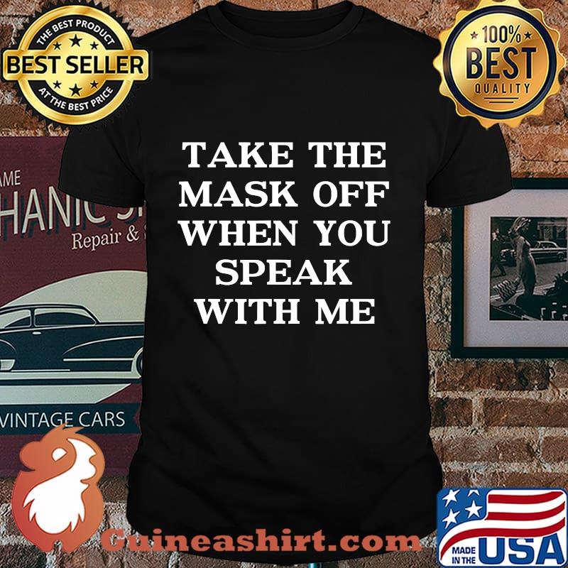 Take The Mask Off When You Speak With Me Shirt
