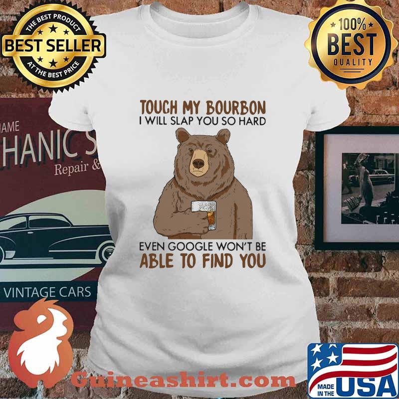 Touch my bourbon i will slap you so hard even google won't be able to find you bear s Ladies tee