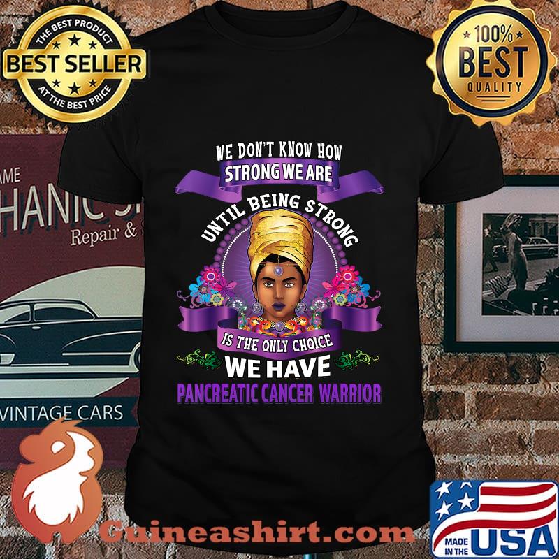 We Don't Know How Strong We Are We Have Pancreatic Cancer Awareness Warrior African American Women Shirt