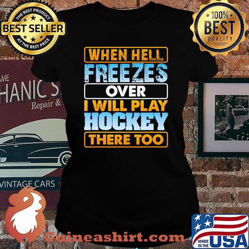 When Hell Freezes Over I Will Play Hockey There Too T-Shirt Laides tee