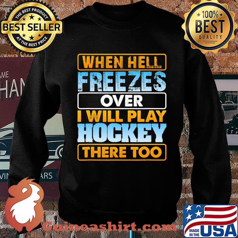 When Hell Freezes Over I Will Play Hockey There Too T-Shirt Sweater