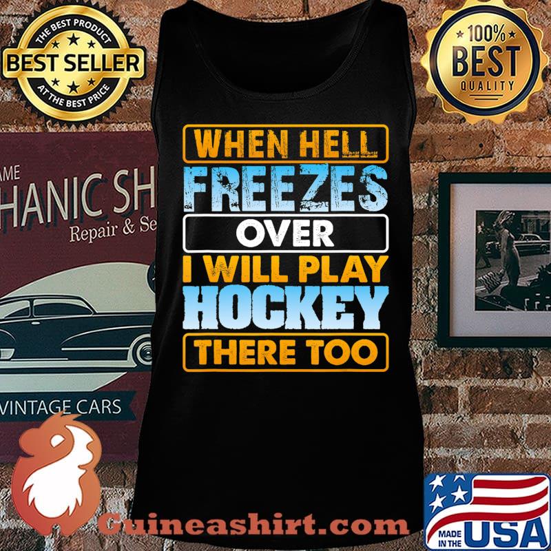 When Hell Freezes Over I Will Play Hockey There Too T-Shirt Tank top
