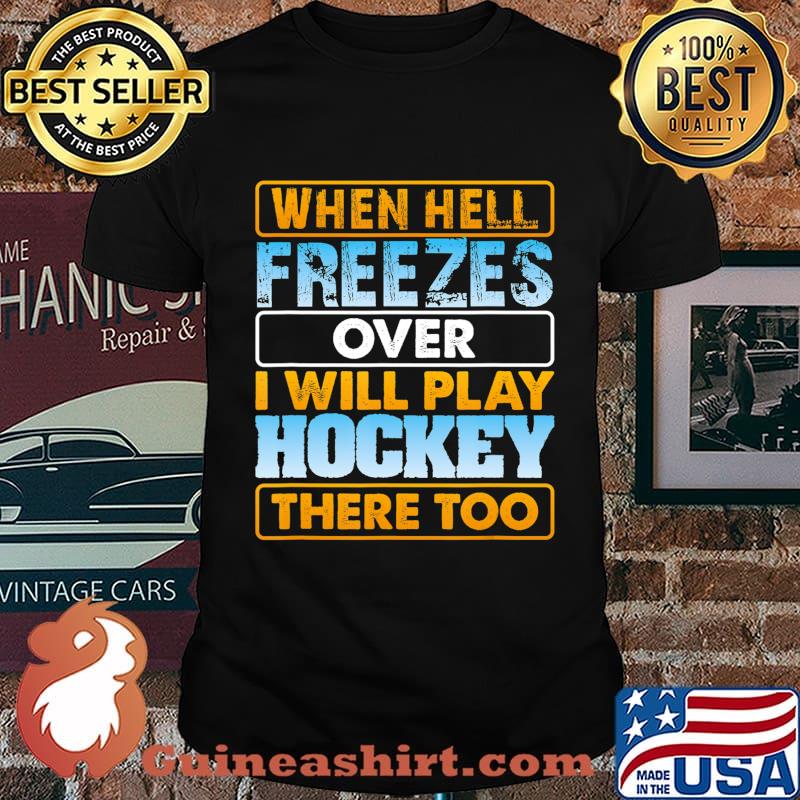 When Hell Freezes Over I Will Play Hockey There Too T-Shirt