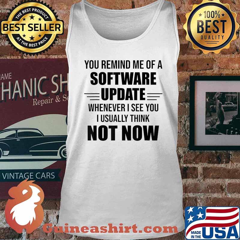 You Remind Me Of A Software Update Whenever I See You Gift T-Shirt Tank top