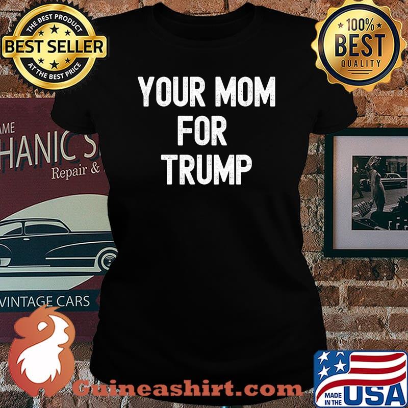 Your Mom For Trump Funny Election T-Shirt Laides tee