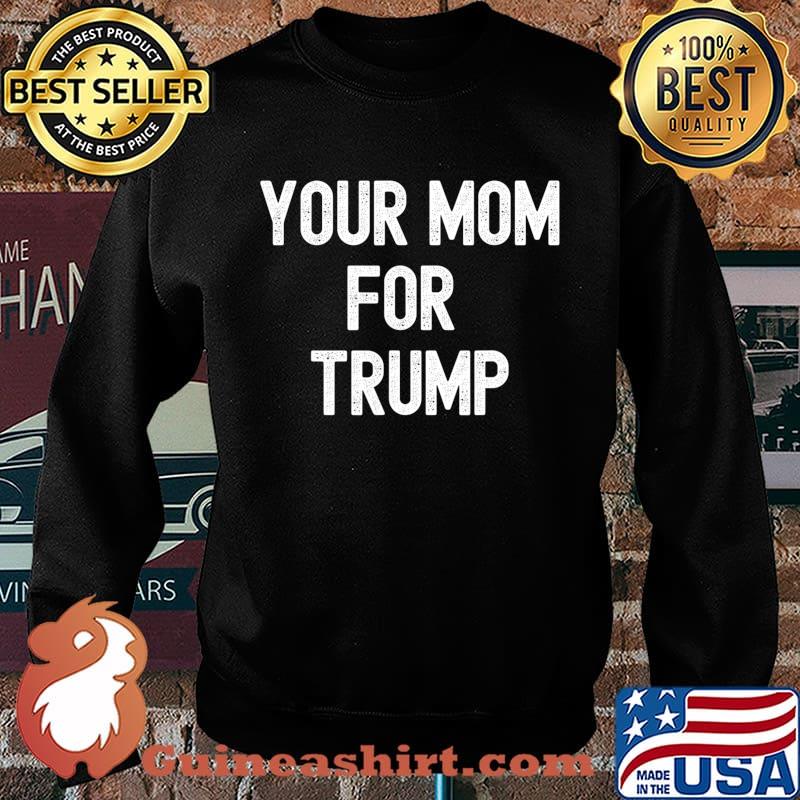 Your Mom For Trump Funny Election T-Shirt Sweater