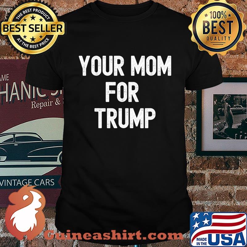 Your Mom For Trump Funny Election T-Shirt