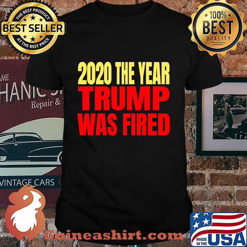 2020 The Year Trump Was Fired Election Shirt