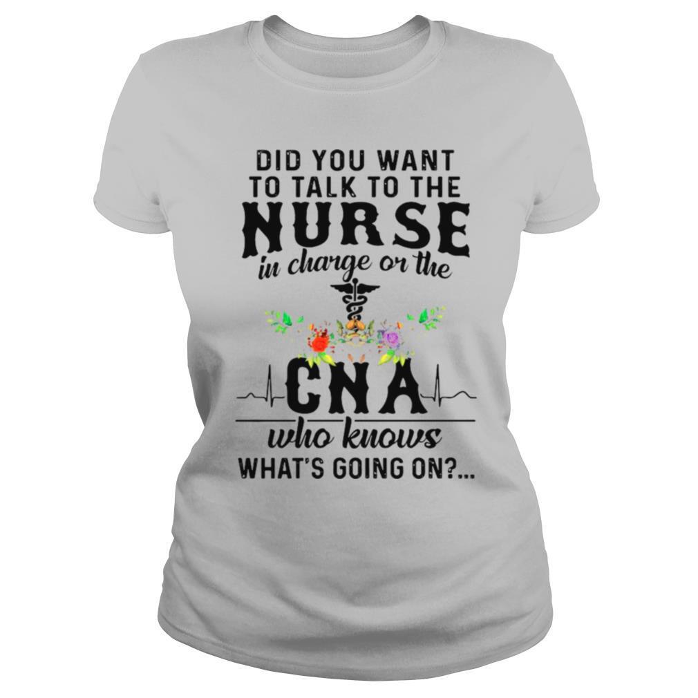 Did You Want To Talk To The Nurse In Charge On The Cna Who Knows Whats Going On shirt - Image 2