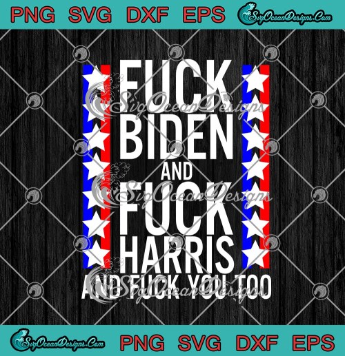 Fuck Joe Biden And Fuck Kamala Harris And Fuck You Too Funny SVG PNG EPS DXF Cricut File Silhouette Art