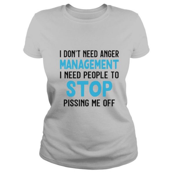 I Dont Need Anger Management I Need People To Stop Pissing Me Off shirt - Image 2