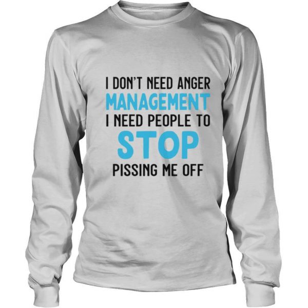 I Dont Need Anger Management I Need People To Stop Pissing Me Off shirt - Image 3