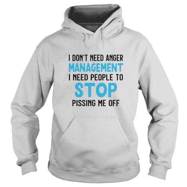 I Dont Need Anger Management I Need People To Stop Pissing Me Off shirt - Image 5