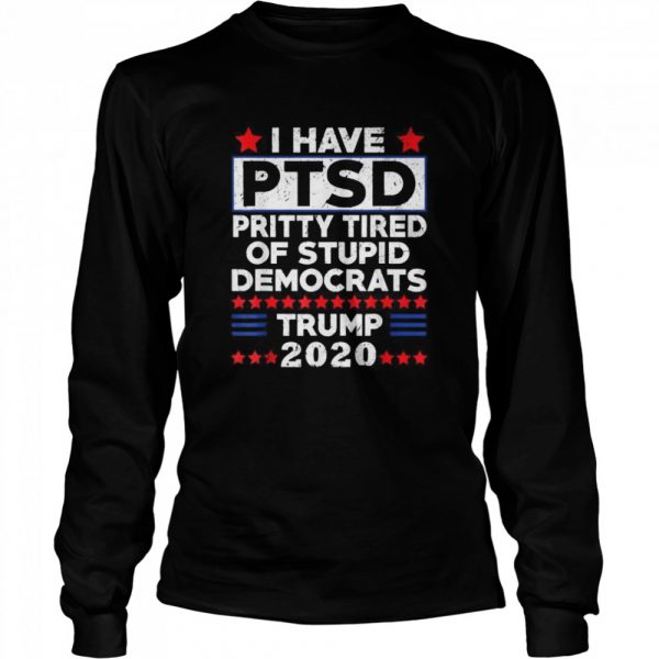 I Have PTSD Pretty Tired of Stupid Democrats Trump 2020 shirt - Image 4