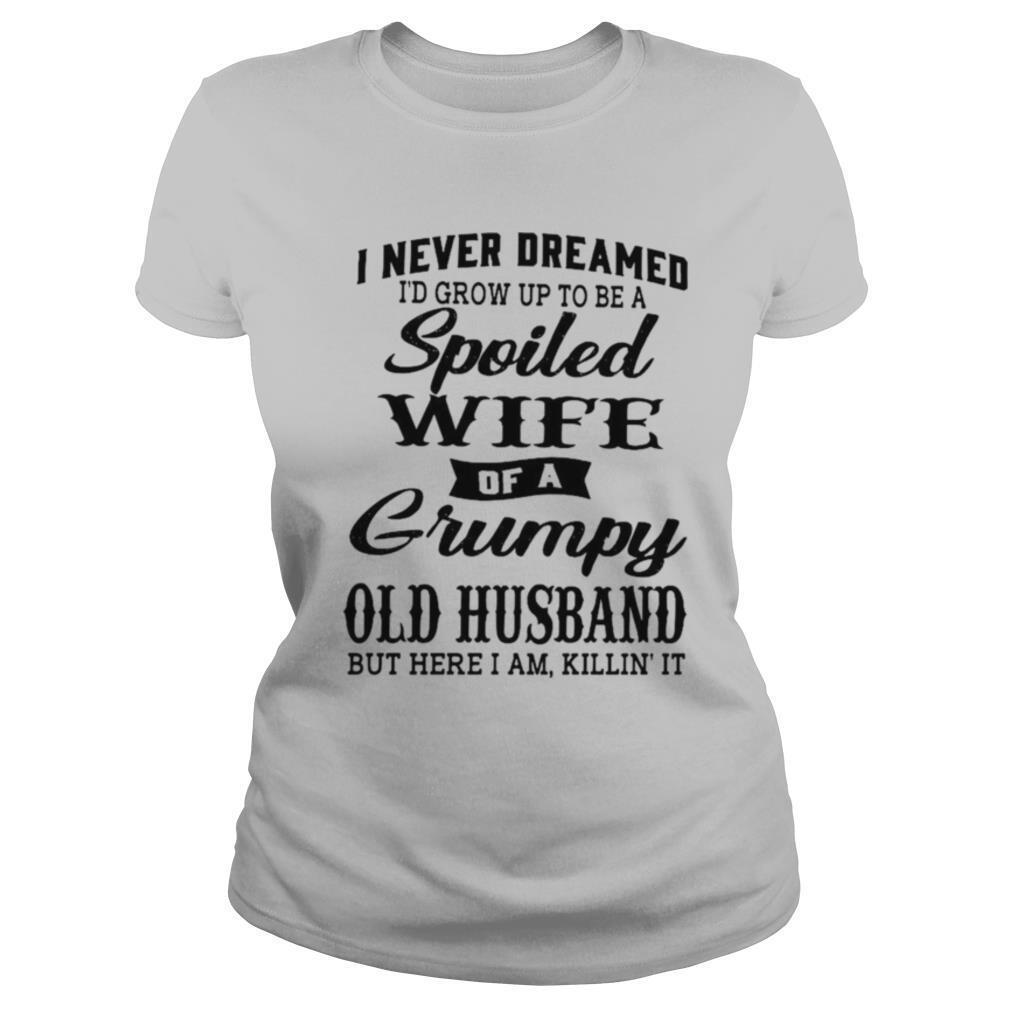 I Never Dreamed Id Grow Up To Be A Spoiled Of A Grumpy Old Husband But Here I Am Killin It shirt - Image 2