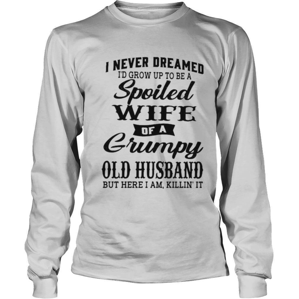 I Never Dreamed Id Grow Up To Be A Spoiled Of A Grumpy Old Husband But Here I Am Killin It shirt - Image 3