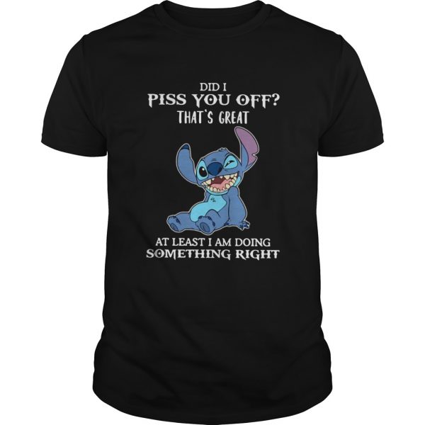 Stitch Did I Piss You Off Thats Great At Least I Am Doing Something Right shirt
