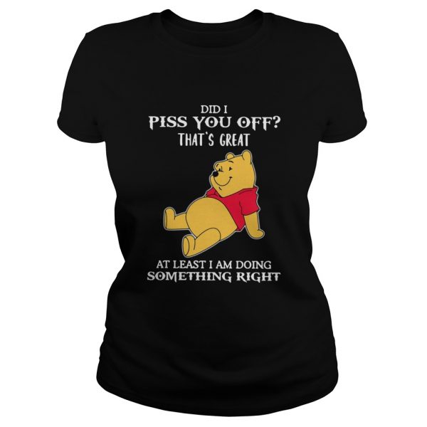 Winnie The Pooh Did I Piss You Off Thats Great At Least I Am Doing Something Right shirt - Image 2