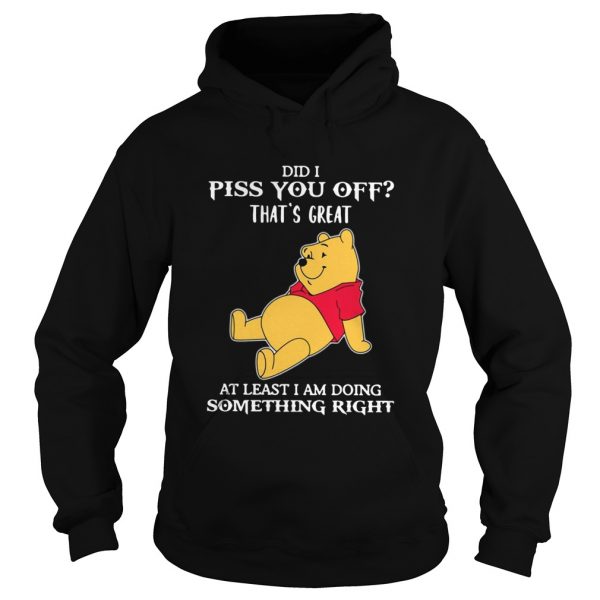 Winnie The Pooh Did I Piss You Off Thats Great At Least I Am Doing Something Right shirt - Image 3