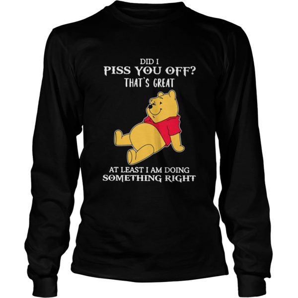 Winnie The Pooh Did I Piss You Off Thats Great At Least I Am Doing Something Right shirt - Image 4