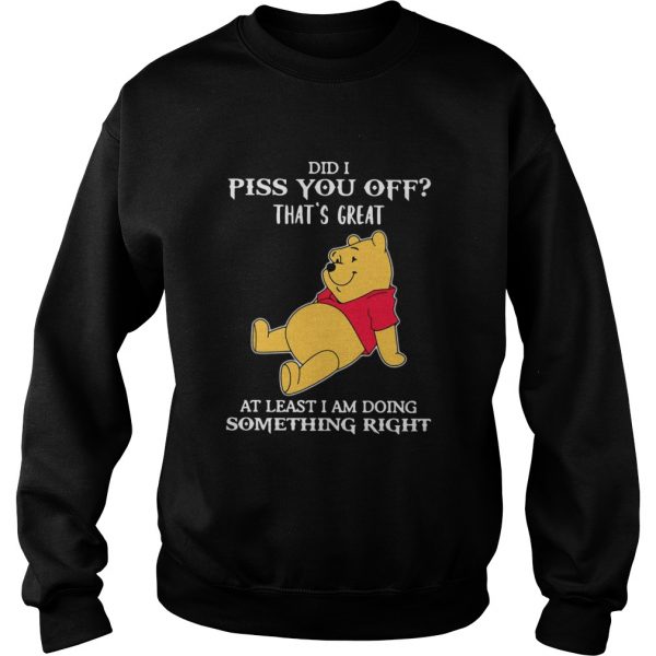 Winnie The Pooh Did I Piss You Off Thats Great At Least I Am Doing Something Right shirt - Image 5