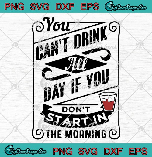 You Cant Drink All day If You Dont Start In The Morning SVG PNG EPS DXF Cricut File Silhouette Art