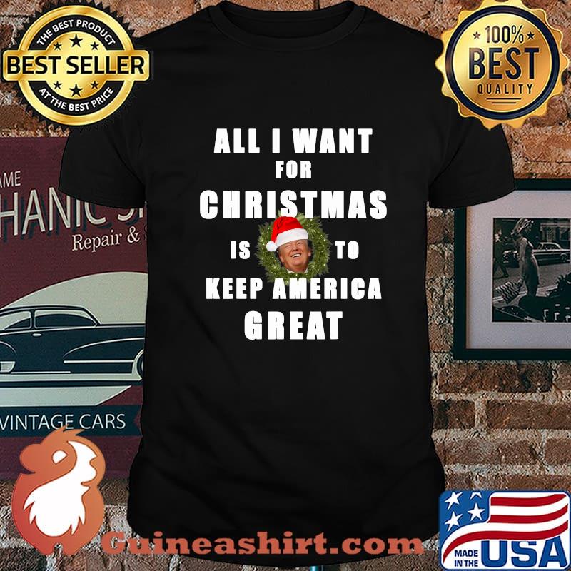 All I Want For Christmas Is To Keep America Great Trump Wear Santa Hat Shirt